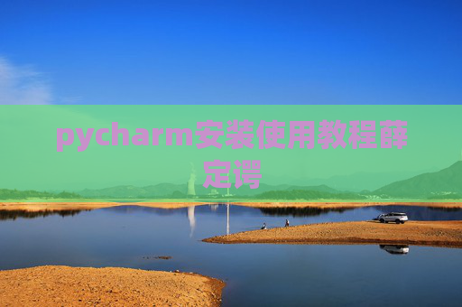 pycharm安装使用教程薛定谔 pycharm安装使用教程薛定谔